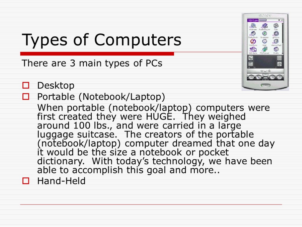 Types of Computers There are 3 main types of PCs Desktop Portable (Notebook/Laptop) When